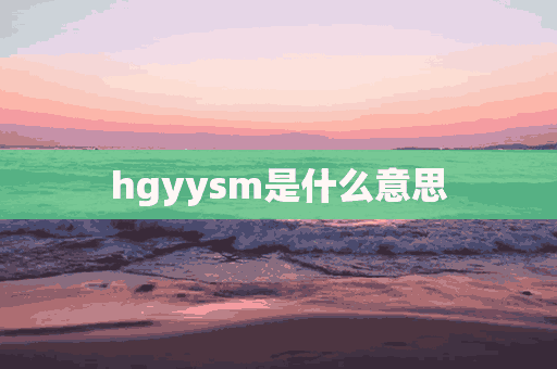 hgyysm是什么意思(hxym是什么意思)